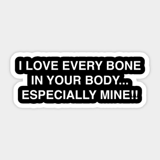 I LOVE EVERY BONE IN YOUR BODY ESPECIALLY MINE Sticker